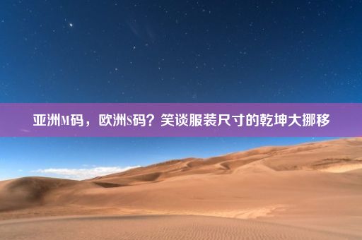 亚洲M码，欧洲S码？笑谈服装尺寸的乾坤大挪移