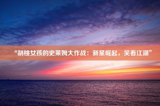 “胡桃女孩的史莱姆大作战：新星崛起，笑看江湖”