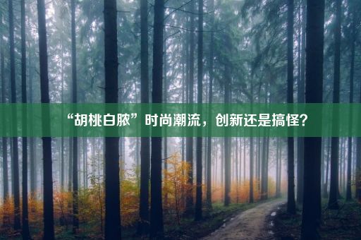 “胡桃白脓”时尚潮流，创新还是搞怪？