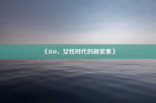 《H40，女性时代的新浆奏》