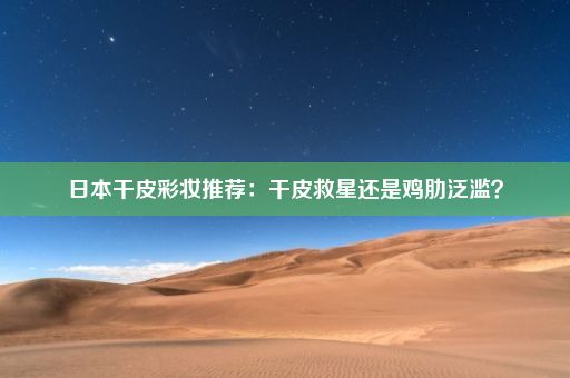 日本干皮彩妆推荐：干皮救星还是鸡肋泛滥？