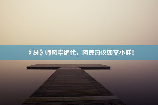 《易》师风华绝代，网民热议如烹小鲜！