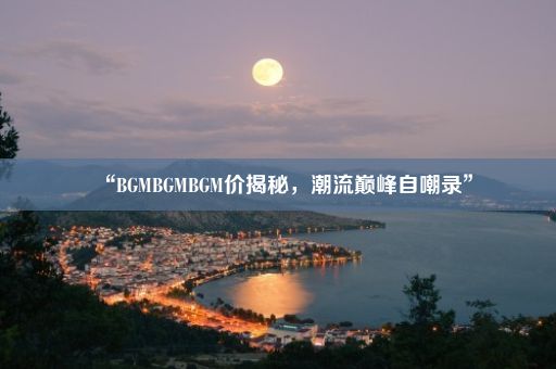 “BGMBGMBGM价揭秘，潮流巅峰自嘲录”