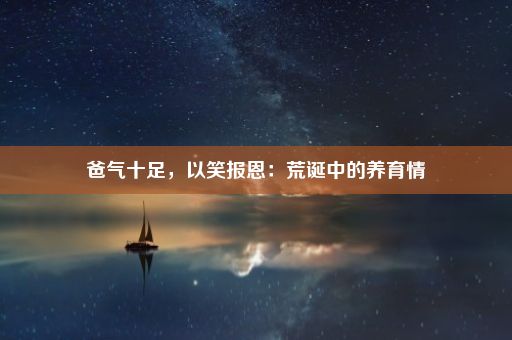 爸气十足，以笑报恩：荒诞中的养育情