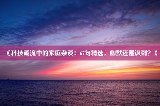 《科技潮流中的家庭杂谈：67句精选，幽默还是讽刺？》