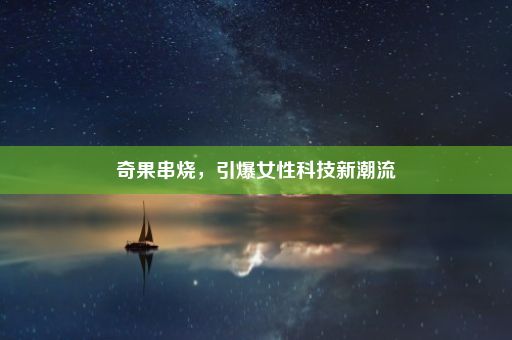 奇果串烧，引爆女性科技新潮流