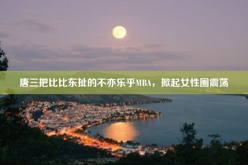 唐三把比比东扯的不亦乐乎MBA，掀起女性圈震荡