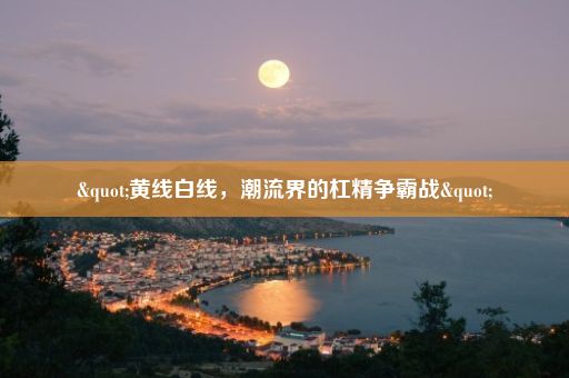 "黄线白线，潮流界的杠精争霸战"