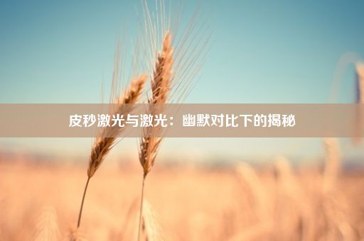 皮秒激光与激光：幽默对比下的揭秘