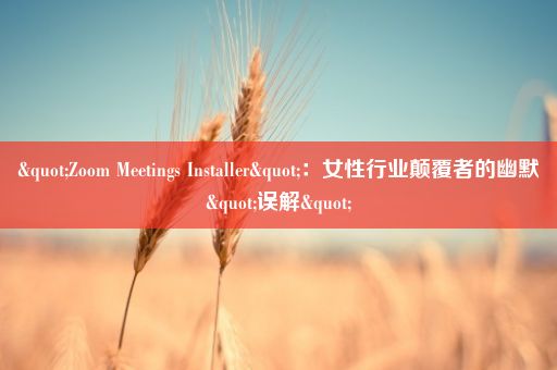 "Zoom Meetings Installer"：女性行业颠覆者的幽默"误解"