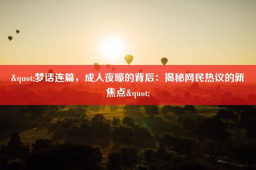 "梦话连篇，成人夜嚎的背后：揭秘网民热议的新焦点"