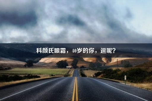 科颜氏眼霜，40岁的你，逗呢？