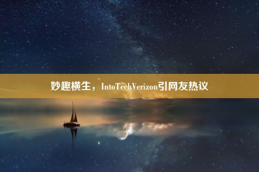 妙趣横生，IntoTechVerizon引网友热议