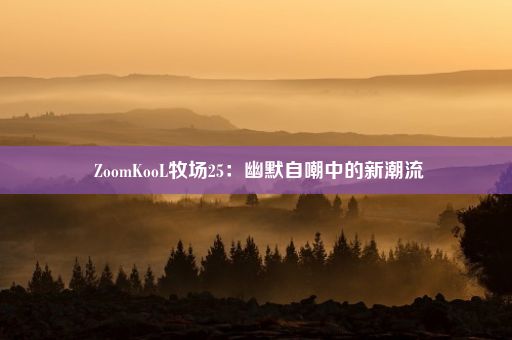  ZoomKooL牧场25：幽默自嘲中的新潮流