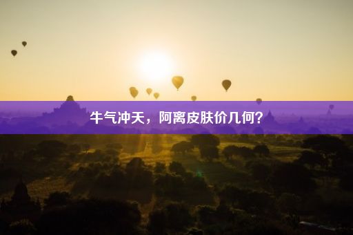 牛气冲天，阿离皮肤价几何？