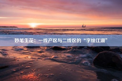 妙笔生花：一线产区与二线区的“字绘江湖”