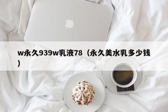 "W永久939W乳液78特点"网友热议背后：女性美容界的神秘代码？