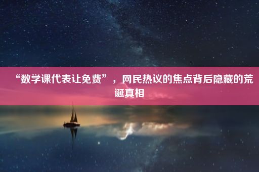 “数学课代表让免费”，网民热议的焦点背后隐藏的荒诞真相