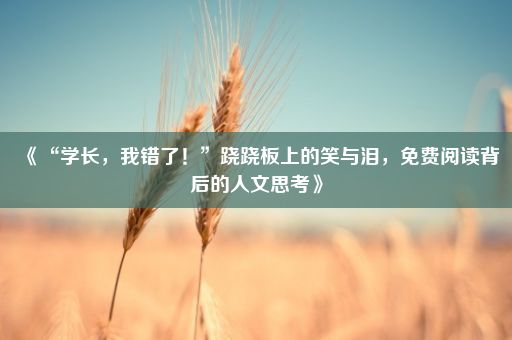 《“学长，我错了！”跷跷板上的笑与泪，免费阅读背后的人文思考》