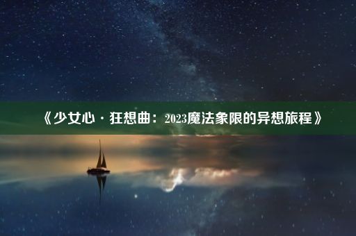 《少女心·狂想曲：2023魔法象限的异想旅程》