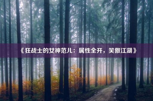 《狂战士的女神范儿：属性全开，笑傲江湖》