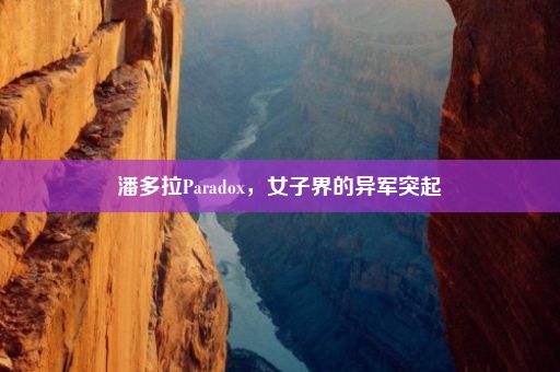 潘多拉Paradox，女子界的异军突起