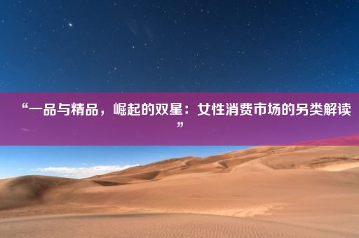 “一品与精品，崛起的双星：女性消费市场的另类解读”