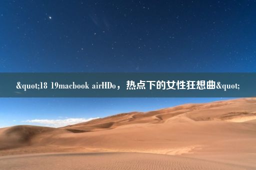 "18 19macbook airHDo，热点下的女性狂想曲"