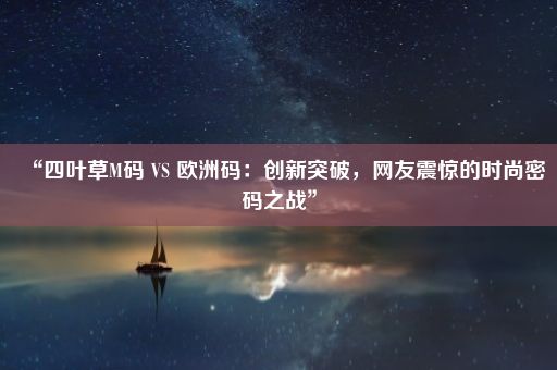 “四叶草M码 VS 欧洲码：创新突破，网友震惊的时尚密码之战”