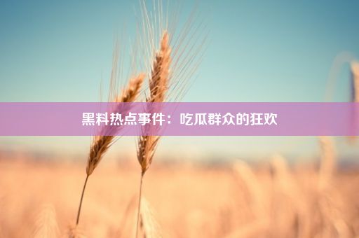 黑料热点事件：吃瓜群众的狂欢