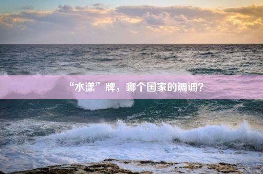 “水漾”牌，哪个国家的调调？