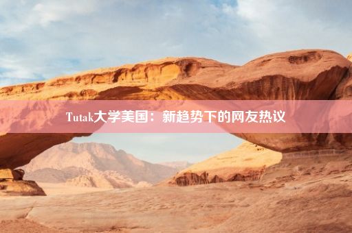 Tutak大学美国：新趋势下的网友热议