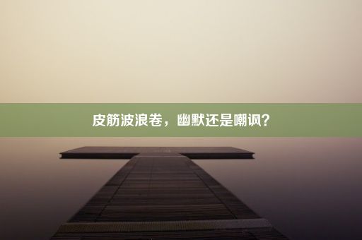 皮筋波浪卷，幽默还是嘲讽？