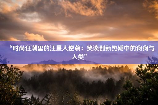 “时尚狂潮里的汪星人逆袭：笑谈创新热潮中的狗狗与人类”