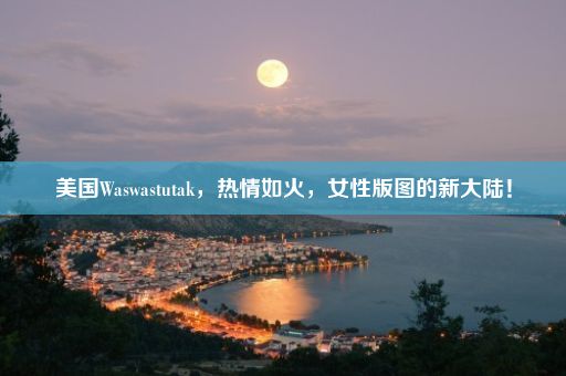 美国Waswastutak，热情如火，女性版图的新大陆！