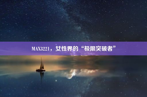 MAX3221，女性界的“极限突破者”