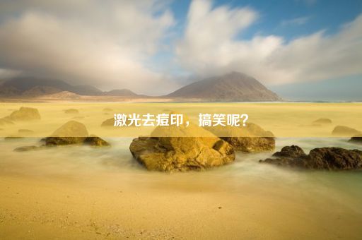 激光去痘印，搞笑呢？