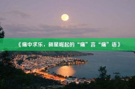 《痛中求乐，新星崛起的“痛”言“痛”语》